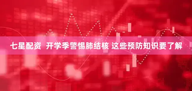 七星配资  开学季警惕肺结核 这些预防知识要了解