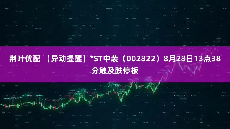 荆叶优配 【异动提醒】*ST中装（002822）8月28日13点38分触及跌停板