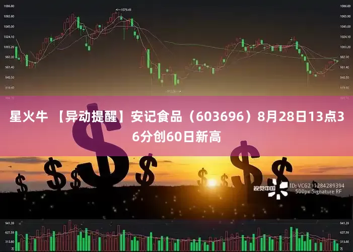星火牛 【异动提醒】安记食品（603696）8月28日13点36分创60日新高