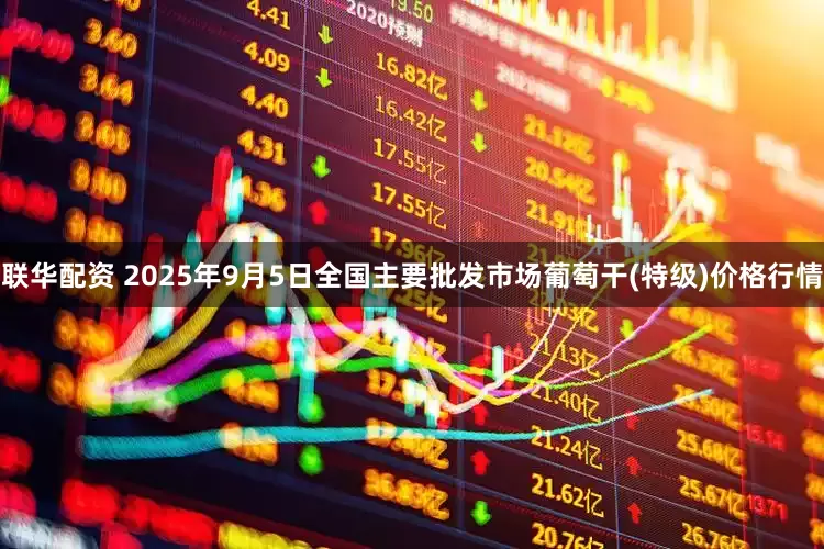 联华配资 2025年9月5日全国主要批发市场葡萄干(特级)价格行情