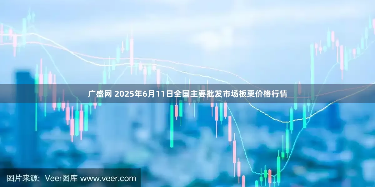 广盛网 2025年6月11日全国主要批发市场板栗价格行情