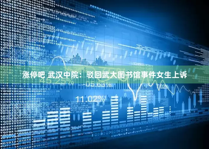 涨停吧 武汉中院：驳回武大图书馆事件女生上诉
